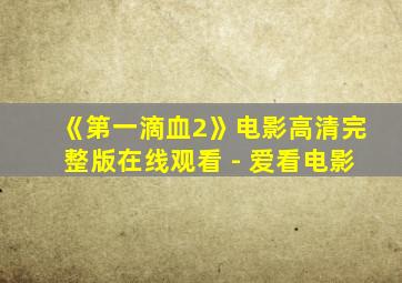 《第一滴血2》电影高清完整版在线观看 - 爱看电影